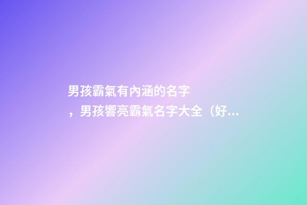 男孩霸氣有內涵的名字，男孩響亮霸氣名字大全（好聽霸氣有內涵的男孩名字）